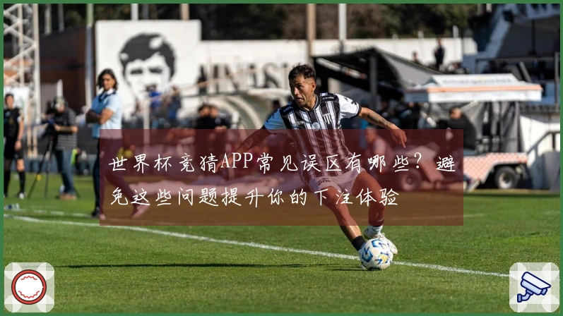 世界杯竞猜APP常见误区有哪些？避免这些问题提升你的下注体验