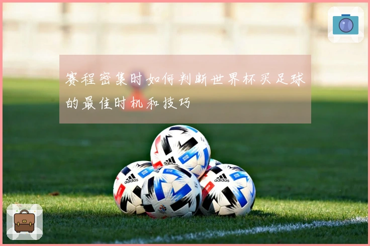 赛程密集时如何判断世界杯买足球的最佳时机和技巧