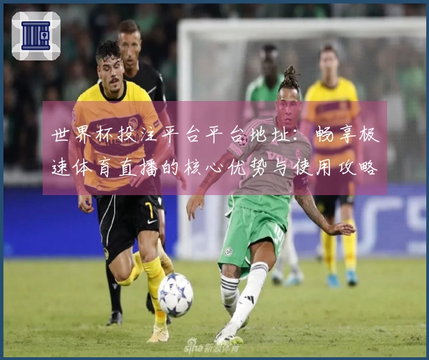 世界杯投注平台平台地址：畅享极速体育直播的核心优势与使用攻略