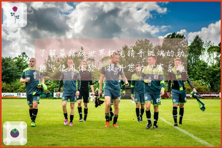 了解最新版世界杯竞猜手机端的功能与使用体验，提升您的观赛乐趣