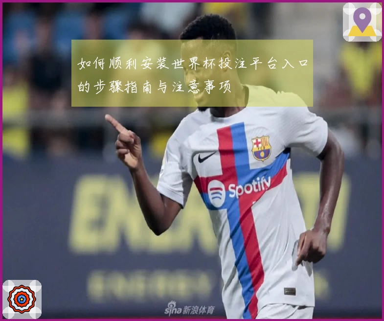 如何顺利安装世界杯投注平台入口的步骤指南与注意事项