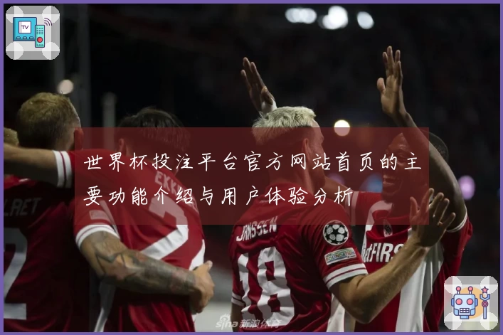 世界杯投注平台官方网站首页的主要功能介绍与用户体验分析