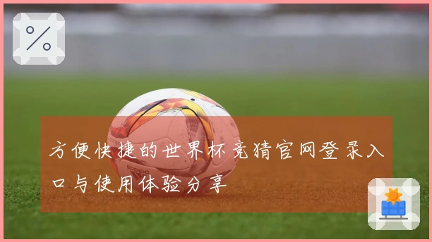 方便快捷的世界杯竞猜官网登录入口与使用体验分享
