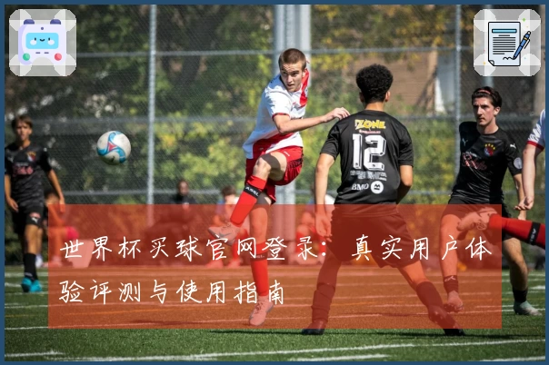世界杯买球官网登录：真实用户体验评测与使用指南