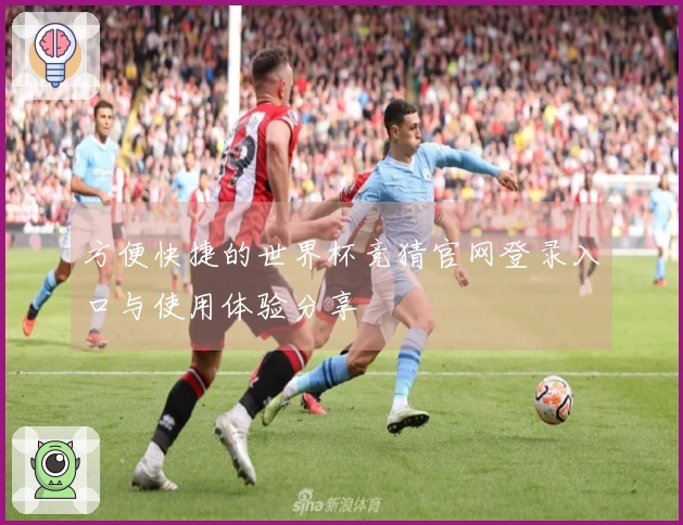 方便快捷的世界杯竞猜官网登录入口与使用体验分享