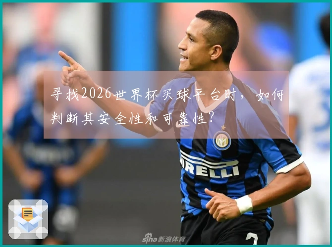 寻找2026世界杯买球平台时，如何判断其安全性和可靠性？
