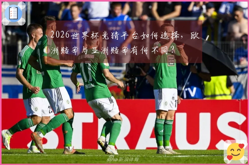 2026世界杯竞猜平台如何选择，欧洲赔率与亚洲赔率有何不同？