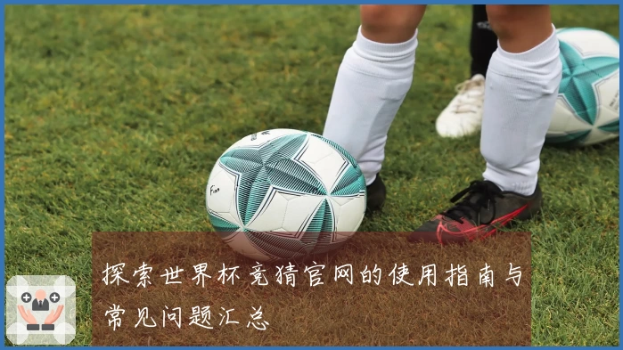 探索世界杯竞猜官网的使用指南与常见问题汇总
