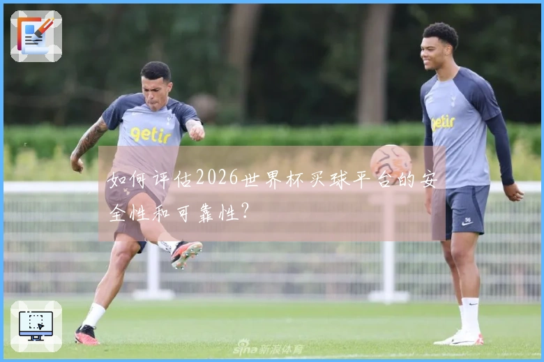 如何评估2026世界杯买球平台的安全性和可靠性？