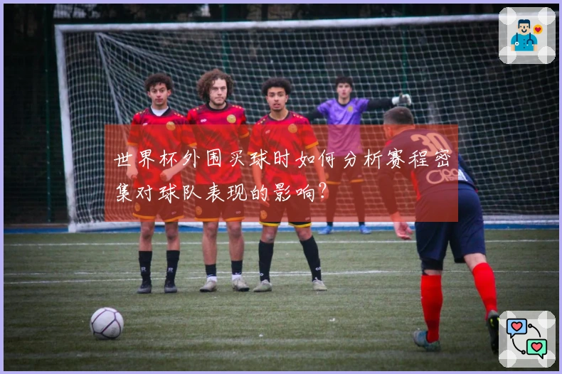 世界杯外围买球时如何分析赛程密集对球队表现的影响？