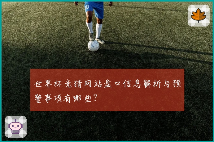 世界杯竞猜网站盘口信息解析与预警事项有哪些？
