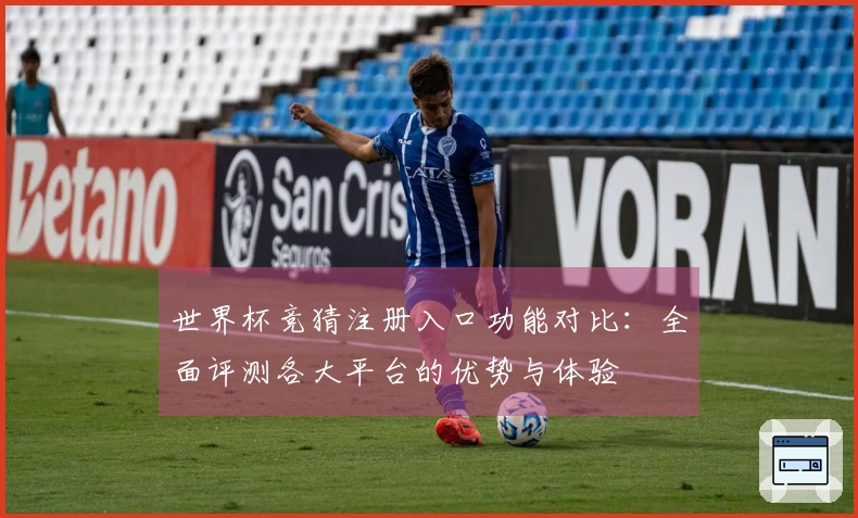 世界杯竞猜注册入口功能对比：全面评测各大平台的优势与体验