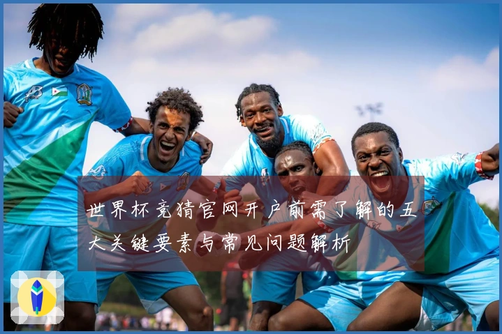 世界杯竞猜官网开户前需了解的五大关键要素与常见问题解析