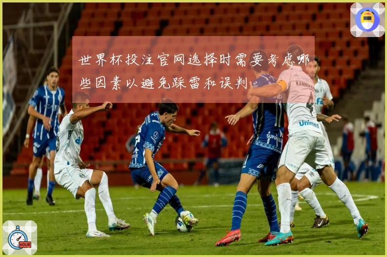 世界杯投注官网选择时需要考虑哪些因素以避免踩雷和误判