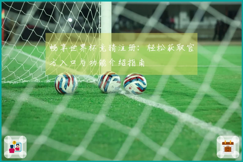 畅享世界杯竞猜注册：轻松获取官方入口与功能介绍指南