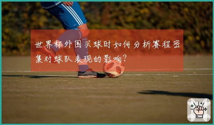 世界杯外围买球时如何分析赛程密集对球队表现的影响？