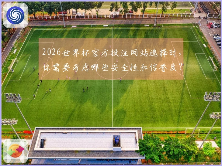 2026世界杯官方投注网站选择时，你需要考虑哪些安全性和信誉度？