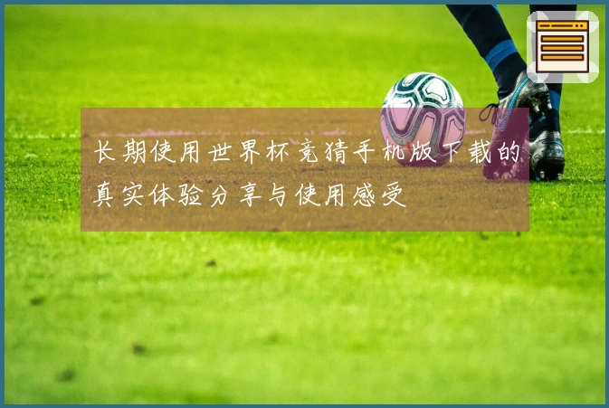 长期使用世界杯竞猜手机版下载的真实体验分享与使用感受