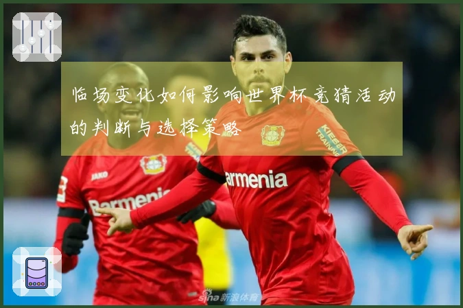 临场变化如何影响世界杯竞猜活动的判断与选择策略