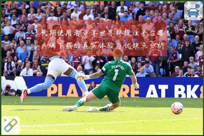 长期使用者分享世界杯投注平台客户端下载的真实体验与优缺点分析
